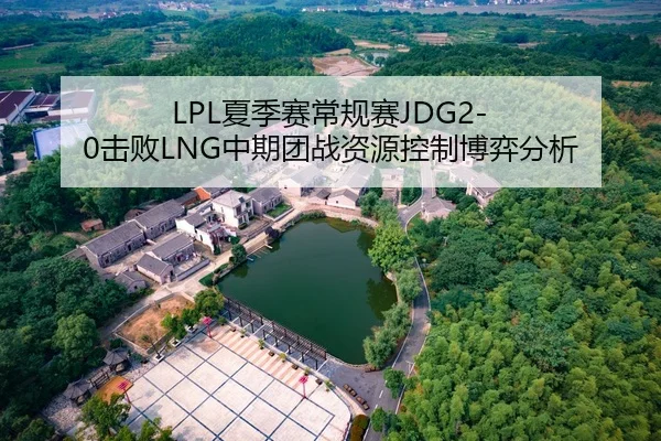 LPL夏季赛常规赛JDG2-0击败LNG中期团战资源控制博弈分析